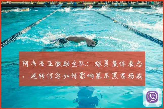 阿韦洛亚激励全队:球员集体表态,逆转信念如何影响慕尼黑客场战局?