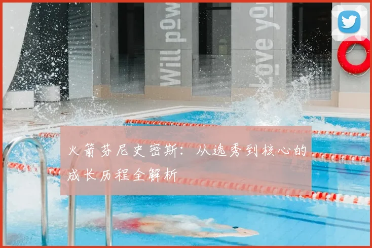 火箭芬尼史密斯:从选秀到核心的成长历程全解析