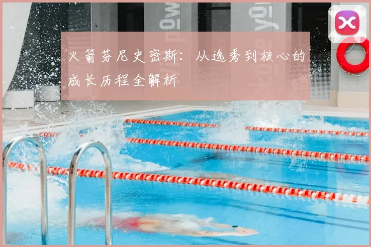 火箭芬尼史密斯：从选秀到核心的成长历程全解析