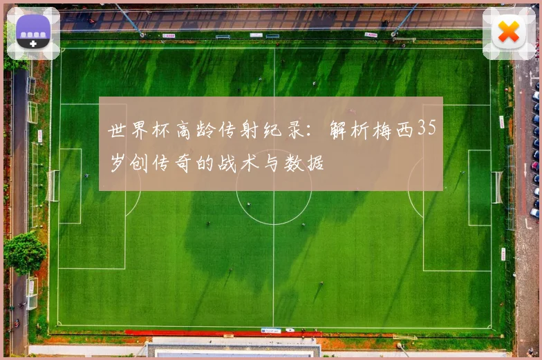 世界杯高龄传射纪录：解析梅西35岁创传奇的战术与数据
